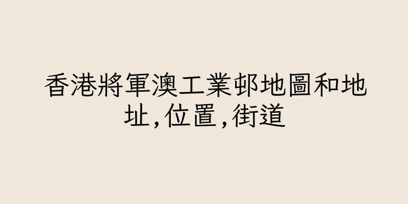 香港將軍澳工業邨地圖和地址,位置,街道