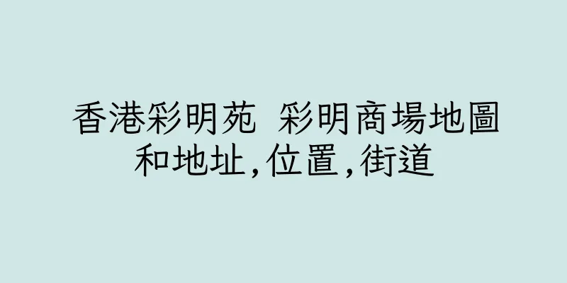 香港彩明苑 彩明商場地圖和地址,位置,街道