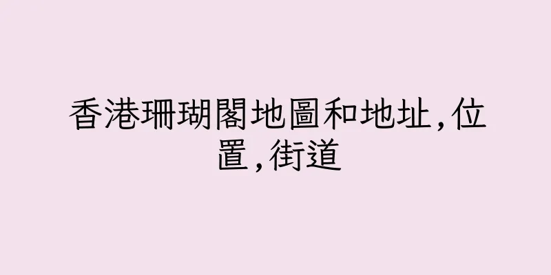 香港珊瑚閣地圖和地址,位置,街道