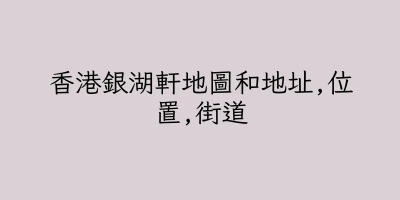 香港銀湖軒地圖和地址,位置,街道