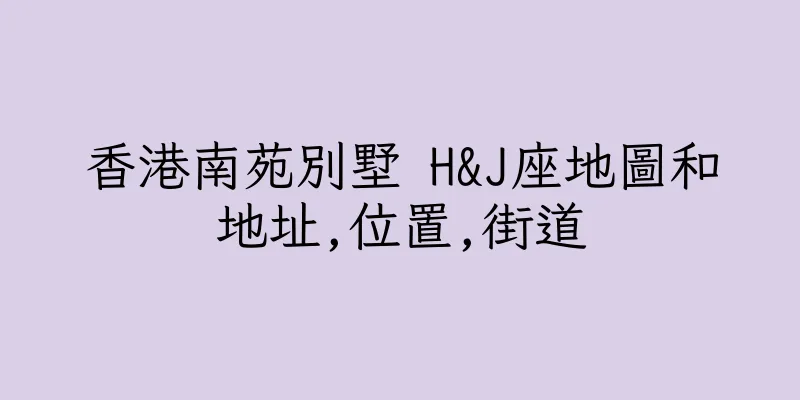 香港南苑別墅 H&J座地圖和地址,位置,街道