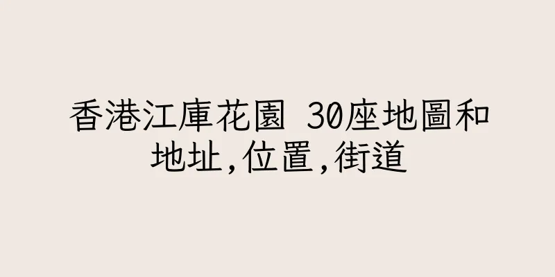 香港江庫花園 30座地圖和地址,位置,街道