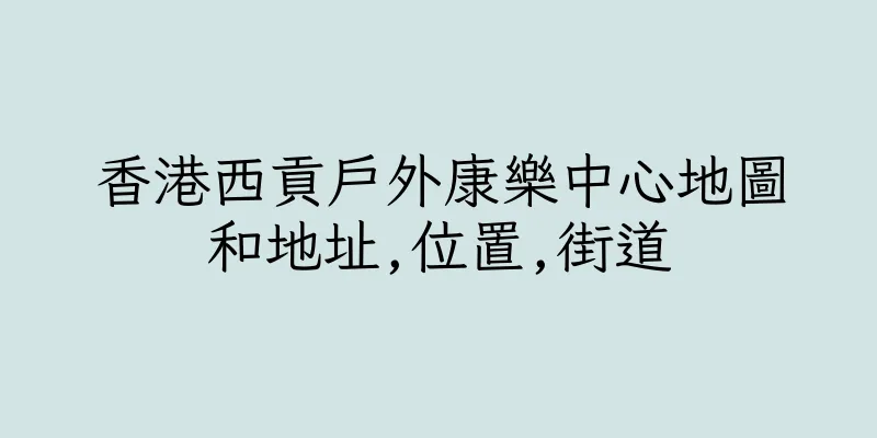 香港西貢戶外康樂中心地圖和地址,位置,街道