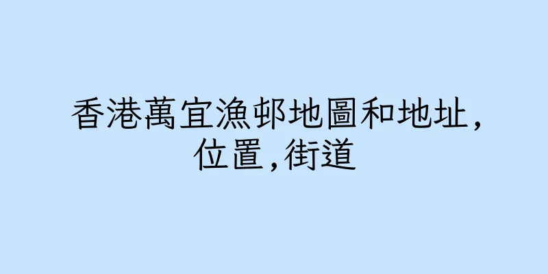香港萬宜漁邨地圖和地址,位置,街道