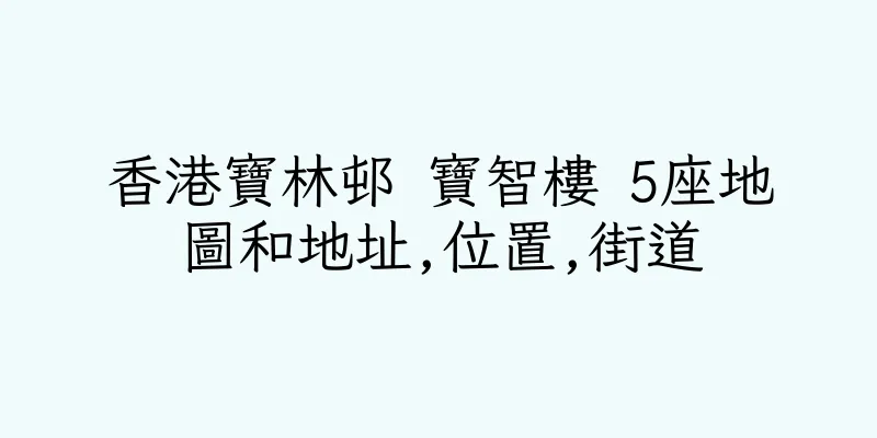 香港寶林邨 寶智樓 5座地圖和地址,位置,街道