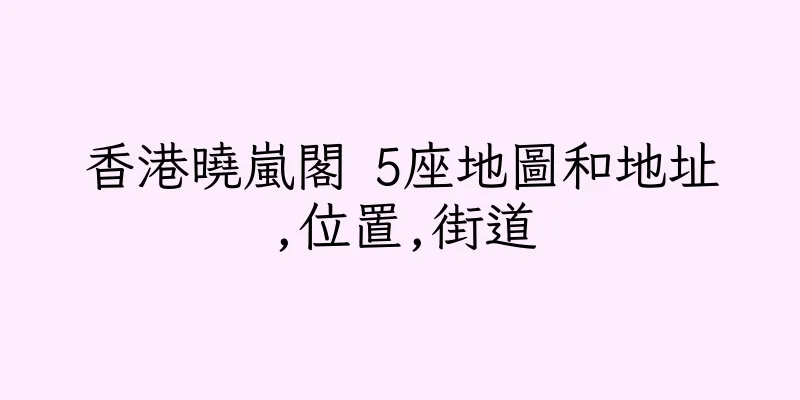 香港曉嵐閣 5座地圖和地址,位置,街道