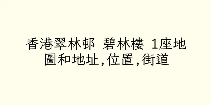 香港翠林邨 碧林樓 1座地圖和地址,位置,街道