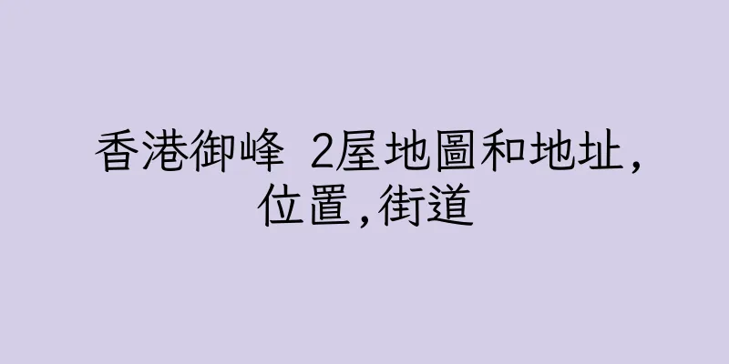 香港御峰 2屋地圖和地址,位置,街道