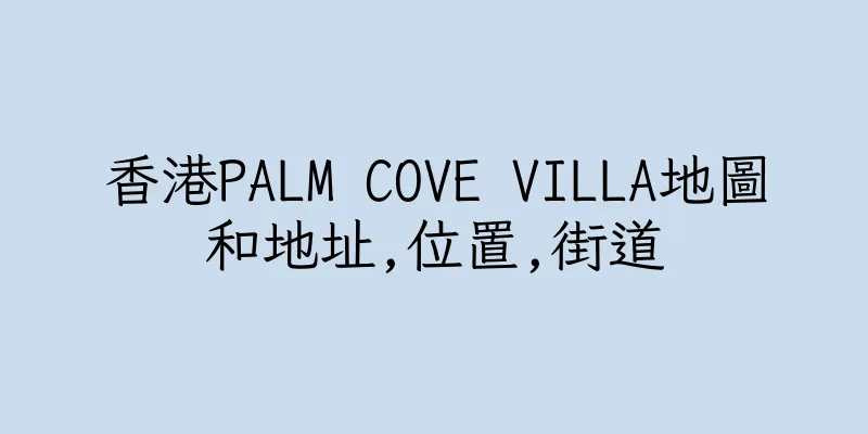 香港PALM COVE VILLA地圖和地址,位置,街道