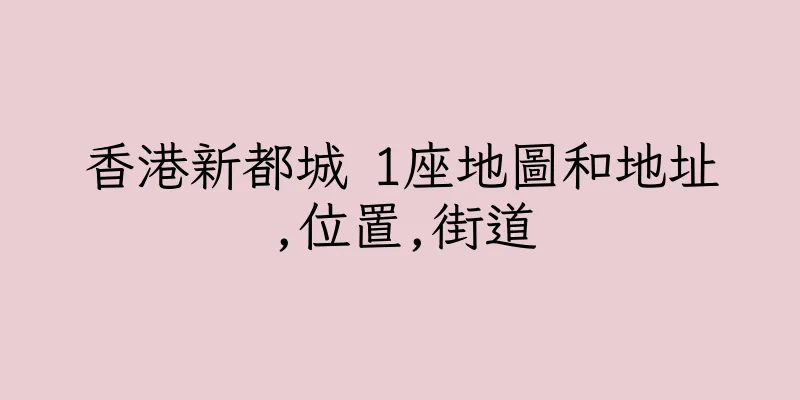 香港新都城 1座地圖和地址,位置,街道