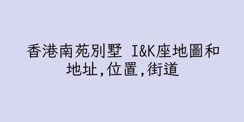 香港南苑別墅 I&K座地圖和地址,位置,街道