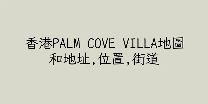 香港PALM COVE VILLA地圖和地址,位置,街道