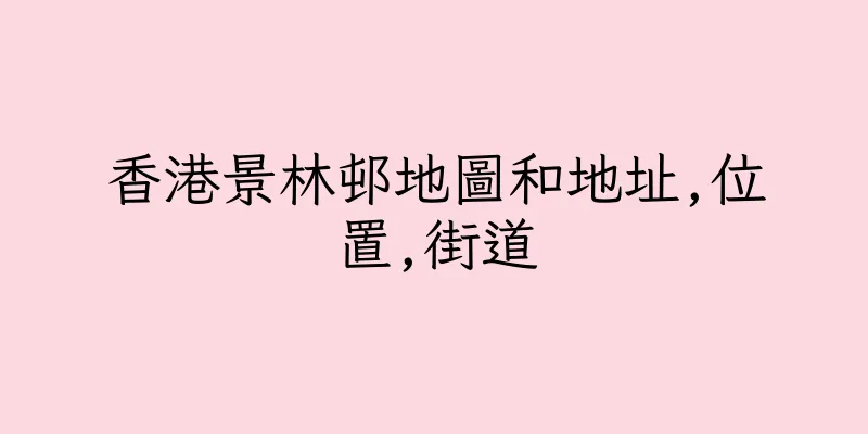 香港景林邨地圖和地址,位置,街道
