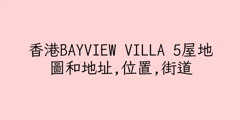 香港BAYVIEW VILLA 5屋地圖和地址,位置,街道