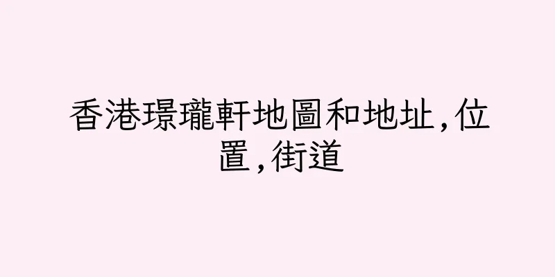 香港璟瓏軒地圖和地址,位置,街道