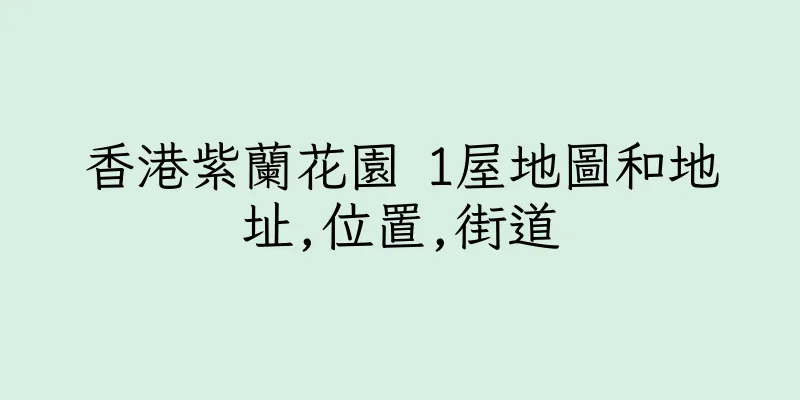 香港紫蘭花園 1屋地圖和地址,位置,街道