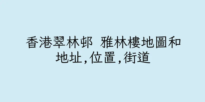 香港翠林邨 雅林樓地圖和地址,位置,街道