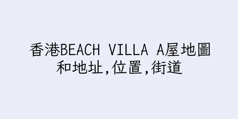 香港BEACH VILLA A屋地圖和地址,位置,街道