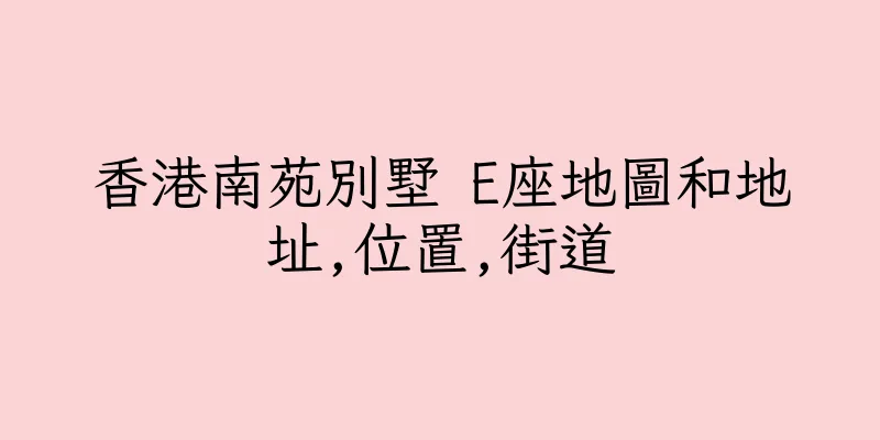 香港南苑別墅 E座地圖和地址,位置,街道