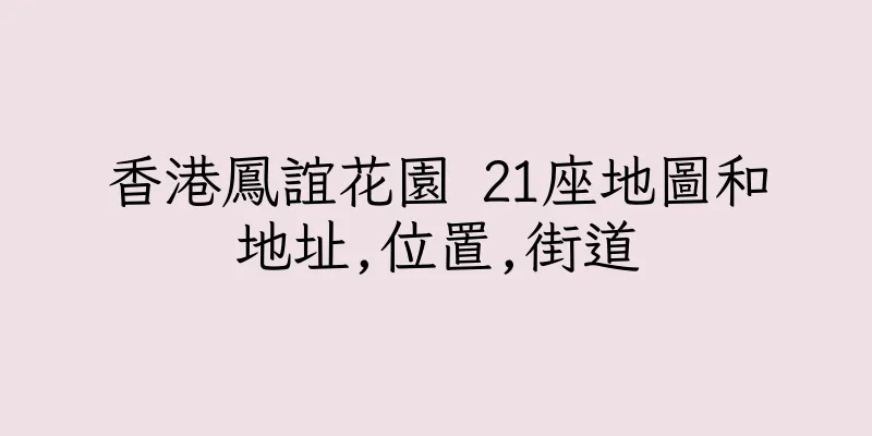 香港鳳誼花園 21座地圖和地址,位置,街道