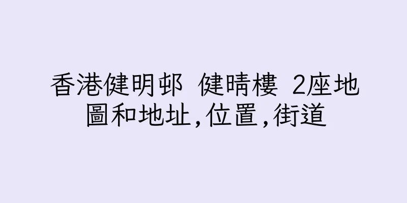 香港健明邨 健晴樓 2座地圖和地址,位置,街道