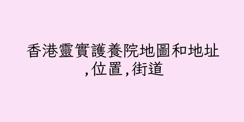 香港靈實護養院地圖和地址,位置,街道