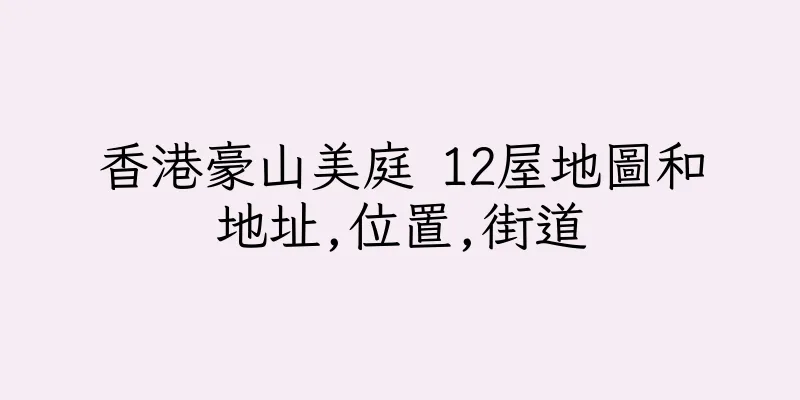 香港豪山美庭 12屋地圖和地址,位置,街道