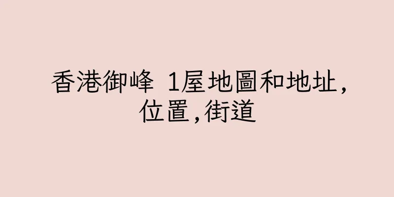 香港御峰 1屋地圖和地址,位置,街道