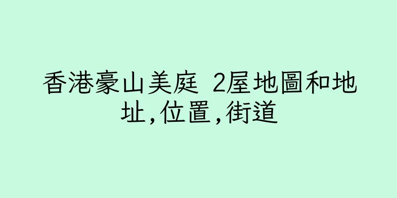 香港豪山美庭 2屋地圖和地址,位置,街道