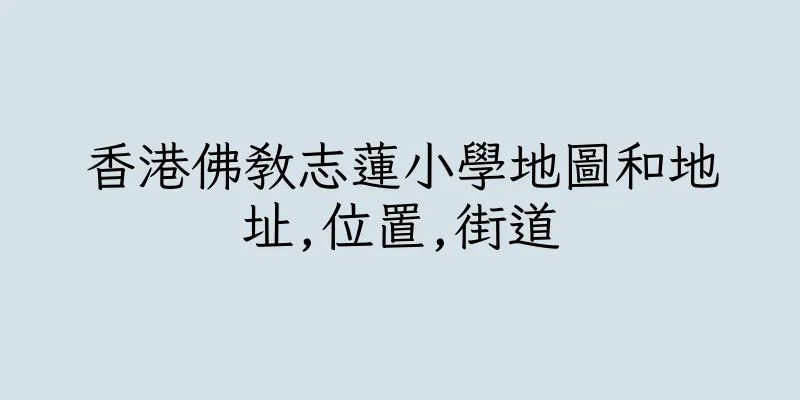 香港佛教志蓮小學地圖和地址,位置,街道