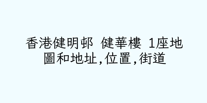 香港健明邨 健華樓 1座地圖和地址,位置,街道