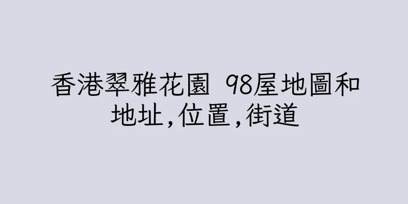 香港翠雅花園 98屋地圖和地址,位置,街道