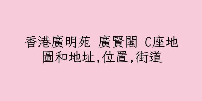 香港廣明苑 廣賢閣 C座地圖和地址,位置,街道