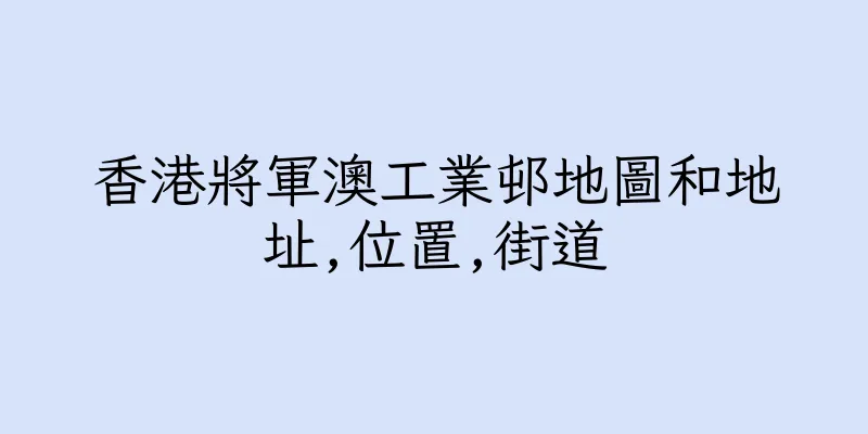 香港將軍澳工業邨地圖和地址,位置,街道