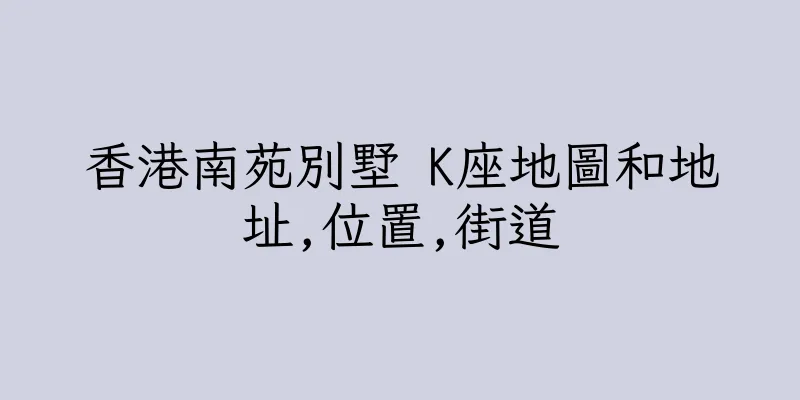 香港南苑別墅 K座地圖和地址,位置,街道