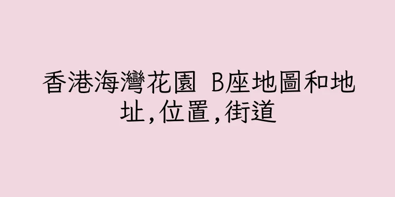 香港海灣花園 B座地圖和地址,位置,街道