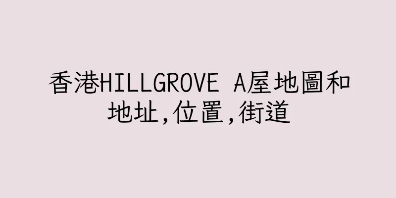 香港HILLGROVE A屋地圖和地址,位置,街道