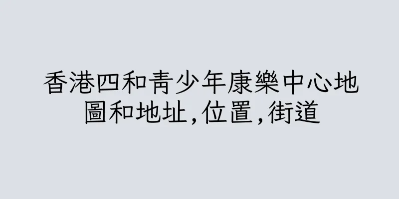 香港四和青少年康樂中心地圖和地址,位置,街道