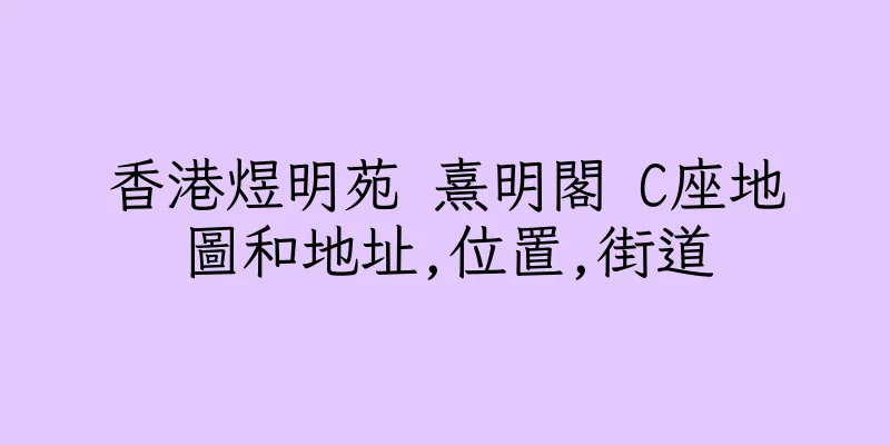 香港煜明苑 熹明閣 C座地圖和地址,位置,街道
