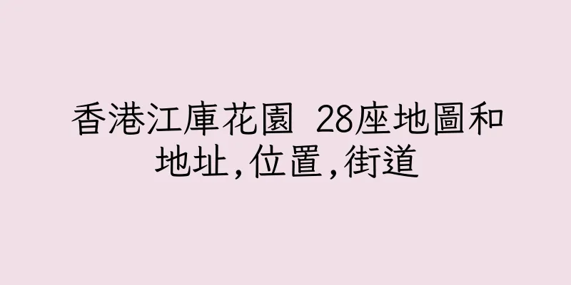 香港江庫花園 28座地圖和地址,位置,街道