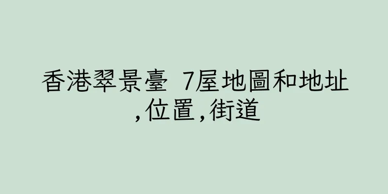 香港翠景臺 7屋地圖和地址,位置,街道