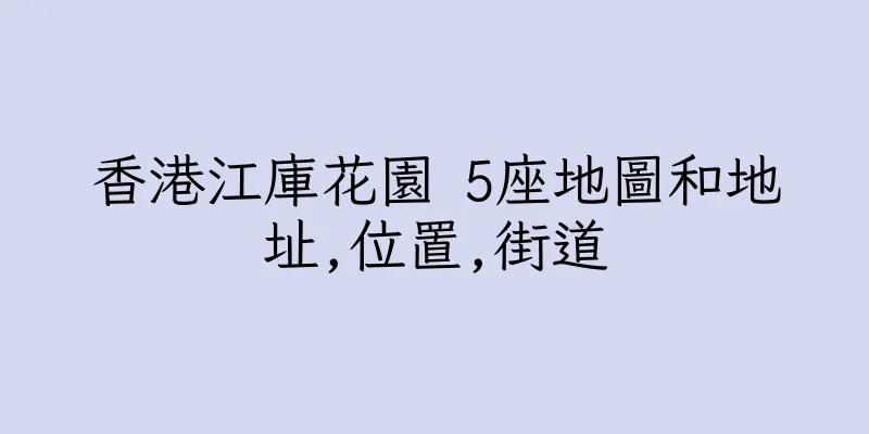 香港江庫花園 5座地圖和地址,位置,街道