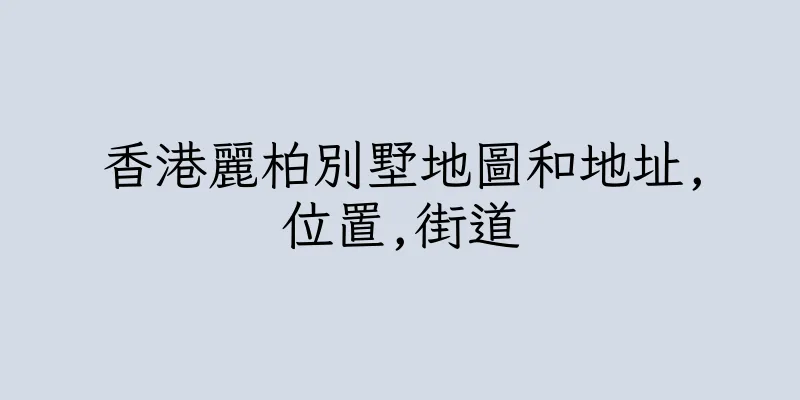香港麗柏別墅地圖和地址,位置,街道