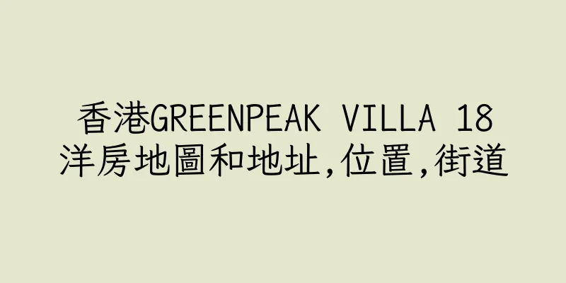 香港GREENPEAK VILLA 18洋房地圖和地址,位置,街道