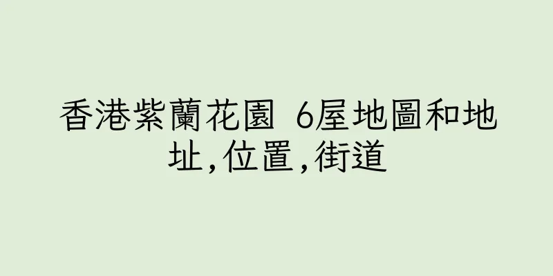 香港紫蘭花園 6屋地圖和地址,位置,街道