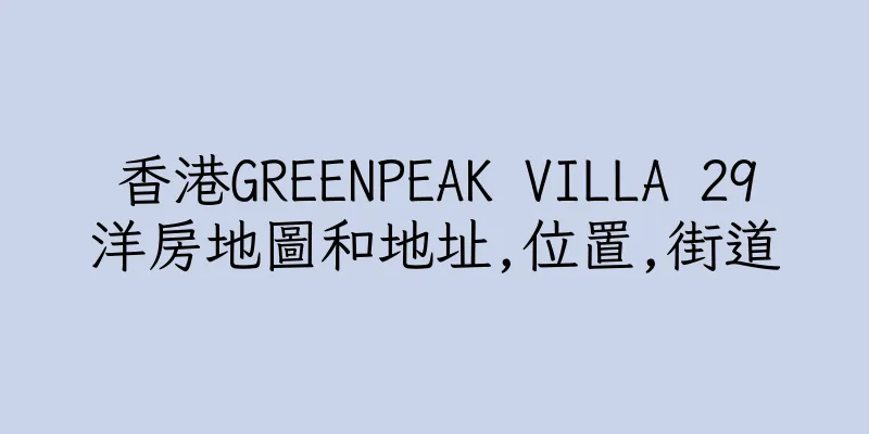 香港GREENPEAK VILLA 29洋房地圖和地址,位置,街道