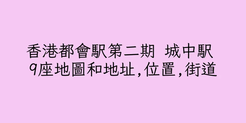 香港都會駅第二期 城中駅 9座地圖和地址,位置,街道