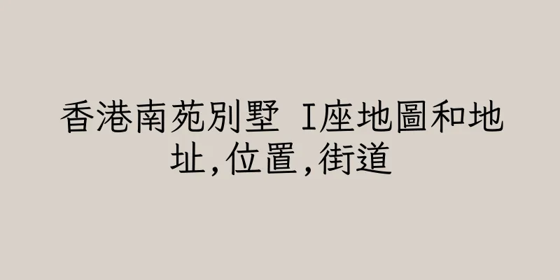 香港南苑別墅 I座地圖和地址,位置,街道