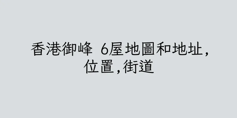 香港御峰 6屋地圖和地址,位置,街道