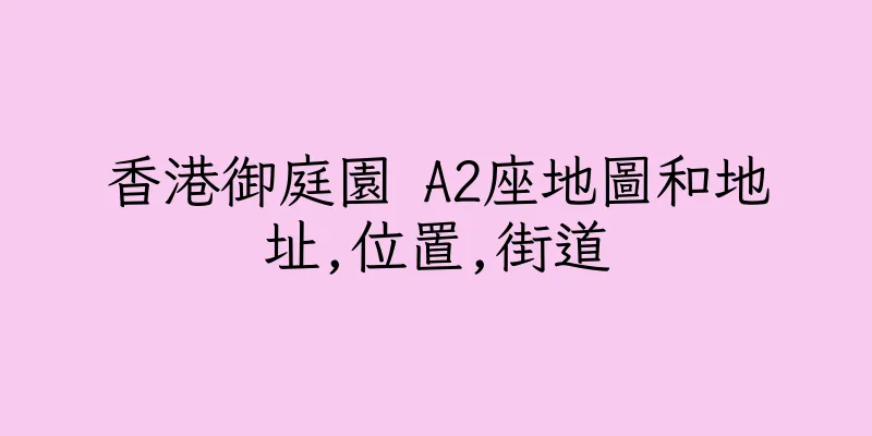 香港御庭園 A2座地圖和地址,位置,街道